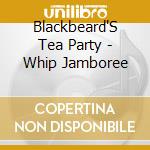 Blackbeard'S Tea Party - Whip Jamboree cd musicale di Blackbeard'S Tea Party
