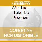 A/b Trio - Take No Prisoners cd musicale di A/b Trio