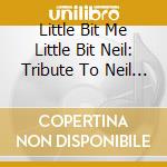 Little Bit Me Little Bit Neil: Tribute To Neil Dia - Little Bit Me Little Bit Neil: Tribute To Neil Dia cd musicale di Little Bit Me Little Bit Neil: Tribute To Neil Dia