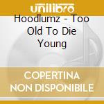 Hoodlumz - Too Old To Die Young cd