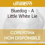 Bluedog - A Little White Lie cd