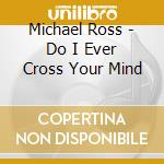 Michael Ross - Do I Ever Cross Your Mind cd musicale di Michael Ross