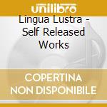 Lingua Lustra - Self Released Works cd