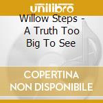 Willow Steps - A Truth Too Big To See cd musicale di Willow Steps