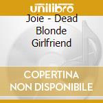 Joie - Dead Blonde Girlfriend cd musicale di Joie