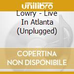 Lowry - Live In Atlanta  (Unplugged) cd
