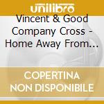 Vincent & Good Company Cross - Home Away From Home cd musicale di Vincent & Good Company Cross