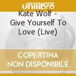 Kate Wolf - Give Yourself To Love (Live) cd