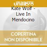 Kate Wolf - Live In Mendocino cd musicale di Kate Wolf