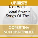 Kim Harris - Steal Away - Songs Of The Underground Railroad cd musicale di Kim Harris