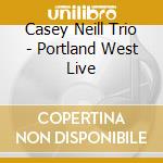 Casey Neill Trio - Portland West Live cd musicale di Casey Neill Trio