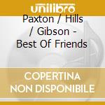 Paxton / Hills / Gibson - Best Of Friends cd musicale di Paxton / Hills / Gibson