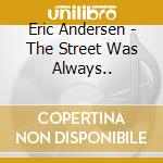 Eric Andersen - The Street Was Always.. cd musicale di ANDERSEN ERIC