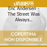 Eric Andersen - The Street Was Always.. cd