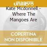Kate Mcdonnell - Where The Mangoes Are cd musicale di Kate Mcdonnell