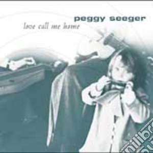 Peggy Seeger - Love Call Me Home cd musicale di Peggy Seeger