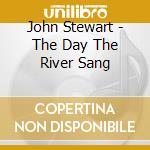 John Stewart - The Day The River Sang cd musicale di JOHN STEWART