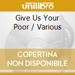 Give Us Your Poor / Various cd musicale di ARTISTI VARI