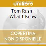 Tom Rush - What I Know cd musicale di RUSH TOM