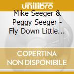 Mike Seeger & Peggy Seeger - Fly Down Little Bird cd musicale di Mike Seeger & Peggy Seeger