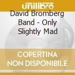 David Bromberg Band - Only Slightly Mad cd musicale di David Bromberg