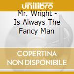 Mr. Wright - Is Always The Fancy Man cd musicale di Mr. Wright