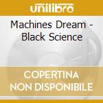 Machines Dream - Black Science cd musicale di Machines Dream