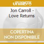 Jon Carroll - Love Returns cd musicale di Jon Carroll