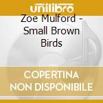 Zoe Mulford - Small Brown Birds cd musicale di Zoe Mulford