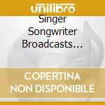 Singer Songwriter Broadcasts (The) (8 Cd) cd musicale