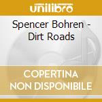 Spencer Bohren - Dirt Roads cd musicale di Bohren Spencer