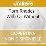 Tom Rhodes - With Or Without cd musicale di Tom Rhodes
