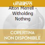Alton Merrell - Witholding Nothing cd
