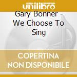 Gary Bonner - We Choose To Sing cd