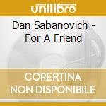 Dan Sabanovich - For A Friend cd musicale di Dan Sabanovich