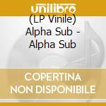 (LP Vinile) Alpha Sub - Alpha Sub vinile