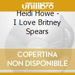 Heidi Howe - I Love Britney Spears cd