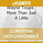 Wayne Toups - More Than Just A Little cd musicale di Wayne Toups