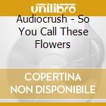 Audiocrush - So You Call These Flowers cd