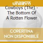 Cowboys (The) - The Bottom Of A Rotten Flower cd musicale di Cowboys, The