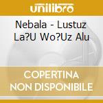 Nebala - Lustuz La?U Wo?Uz Alu cd