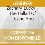 Zachary Lucky - The Ballad Of Losing You cd