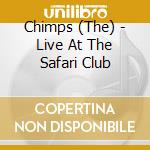 Chimps (The) - Live At The Safari Club cd musicale di Chimps (The)