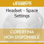 Headset - Space Settings cd musicale di Headset