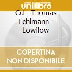 Cd - Thomas Fehlmann - Lowflow cd