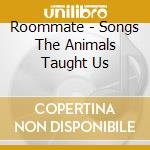 Roommate - Songs The Animals Taught Us cd musicale di ROOMMATE