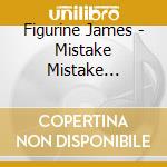 Figurine James - Mistake Mistake Mistake Mistak cd musicale di Figurine James