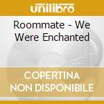 Roommate - We Were Enchanted cd musicale di Roommate