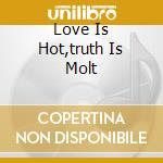 Love Is Hot,truth Is Molt cd