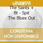 The Saints + Bt - Spit The Blues Out cd musicale di The Saints + Bt